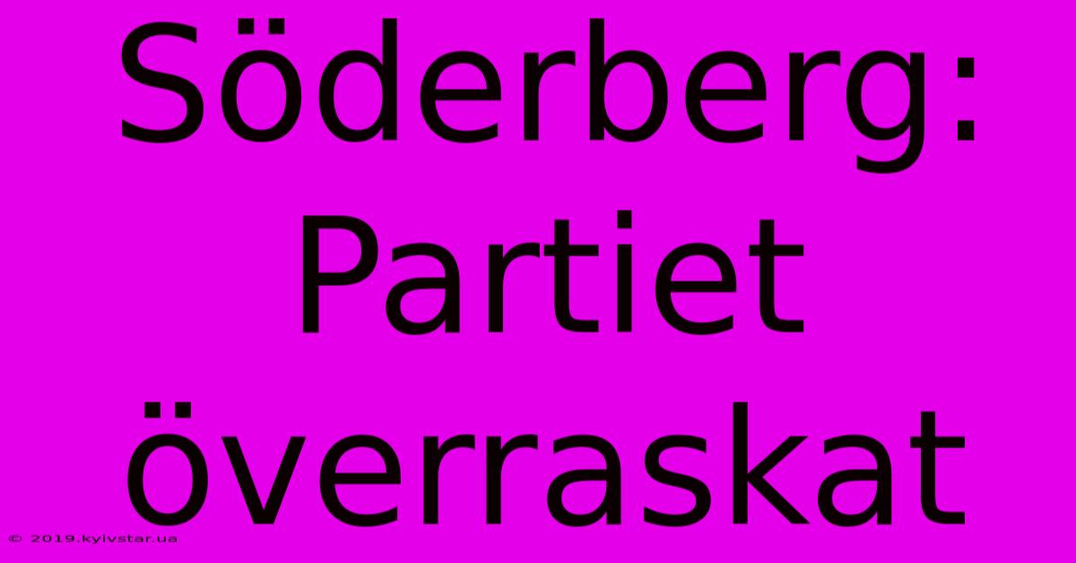 Söderberg: Partiet Överraskat