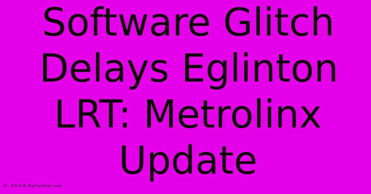 Software Glitch Delays Eglinton LRT: Metrolinx Update