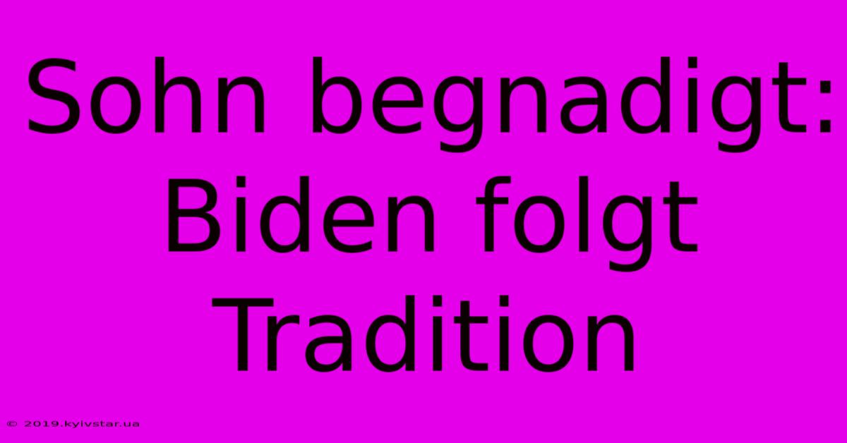 Sohn Begnadigt: Biden Folgt Tradition