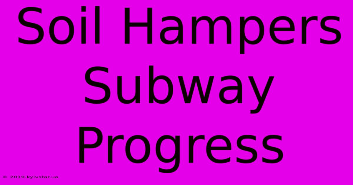 Soil Hampers Subway Progress