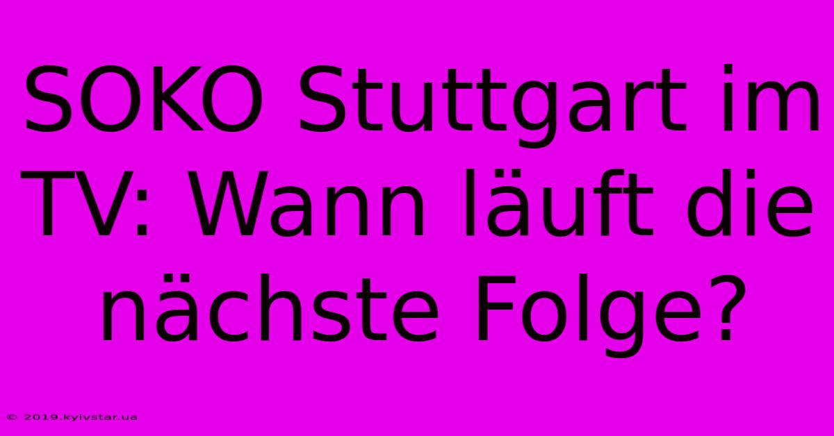 SOKO Stuttgart Im TV: Wann Läuft Die Nächste Folge?