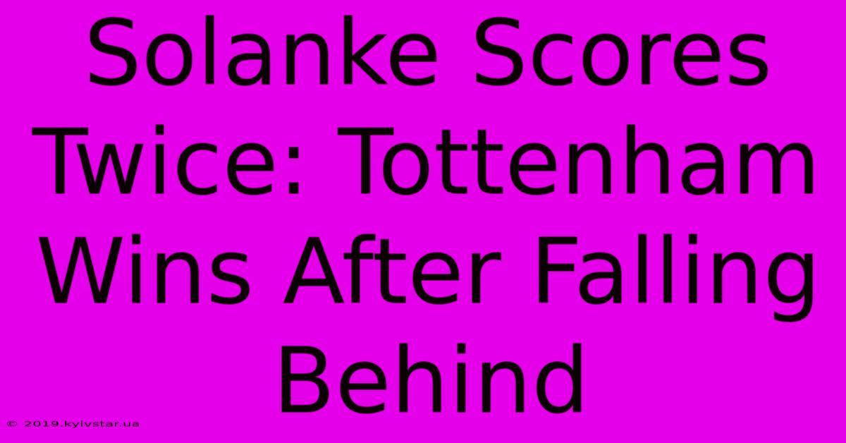 Solanke Scores Twice: Tottenham Wins After Falling Behind