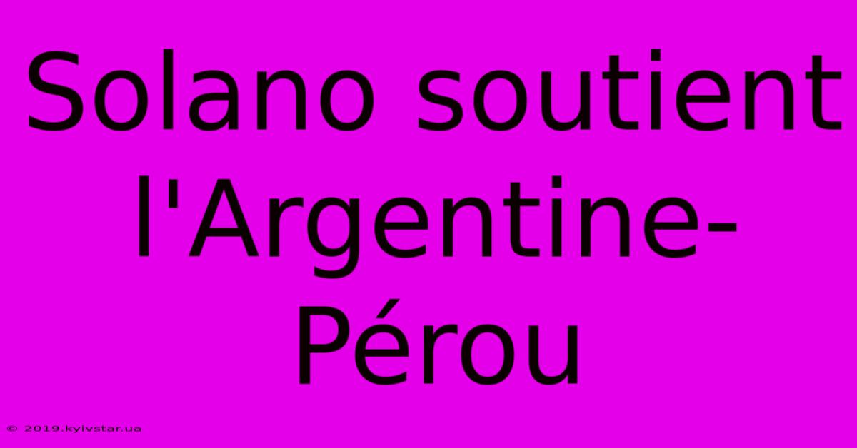 Solano Soutient L'Argentine-Pérou