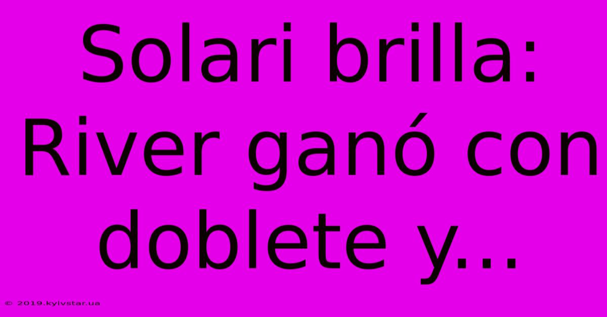 Solari Brilla: River Ganó Con Doblete Y...