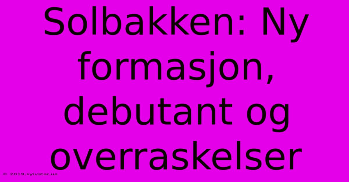 Solbakken: Ny Formasjon, Debutant Og Overraskelser