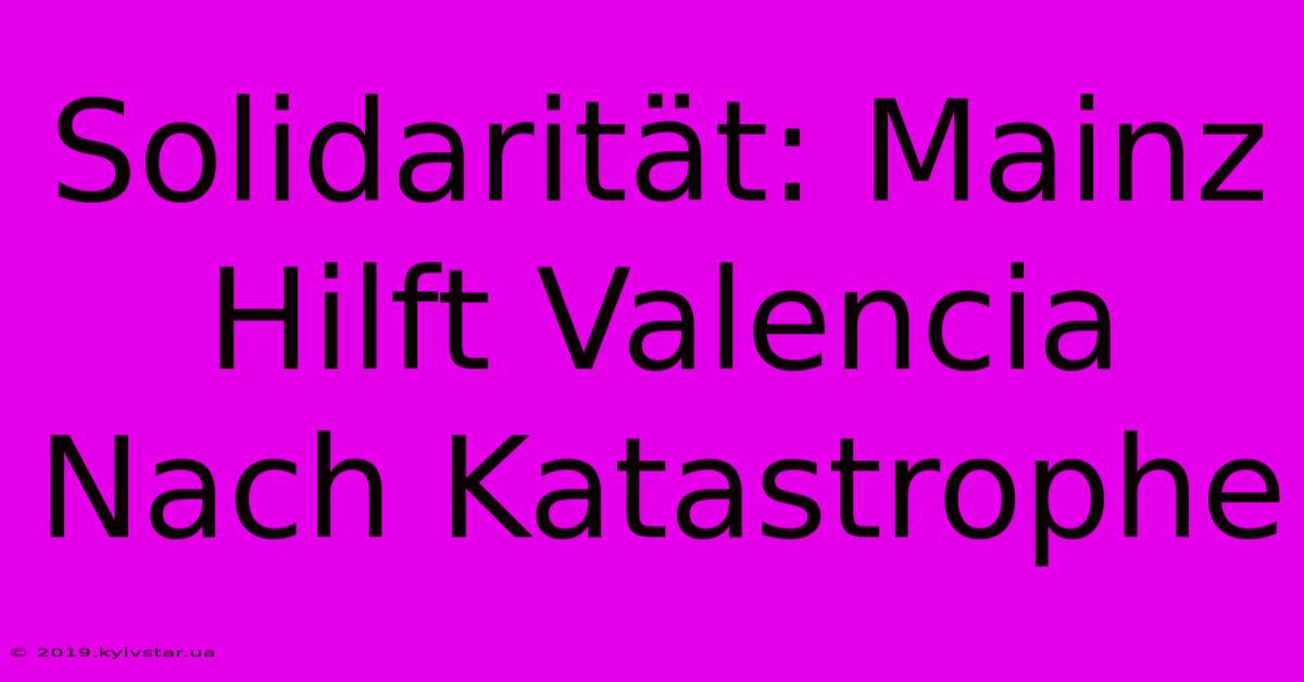 Solidarität: Mainz Hilft Valencia Nach Katastrophe 