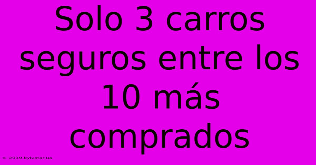 Solo 3 Carros Seguros Entre Los 10 Más Comprados