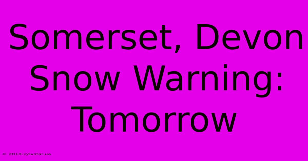 Somerset, Devon Snow Warning: Tomorrow