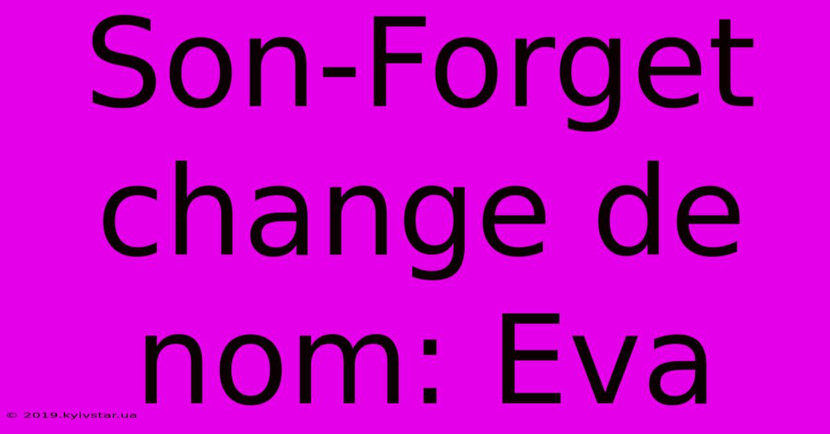 Son-Forget Change De Nom: Eva