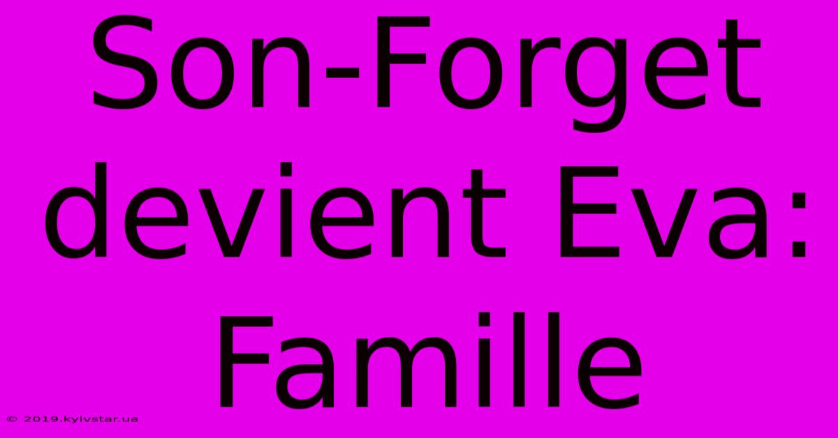 Son-Forget Devient Eva: Famille