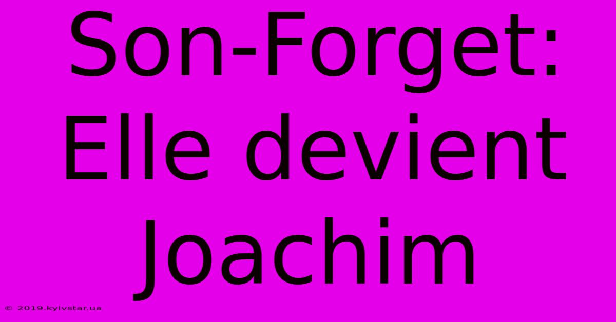 Son-Forget: Elle Devient Joachim