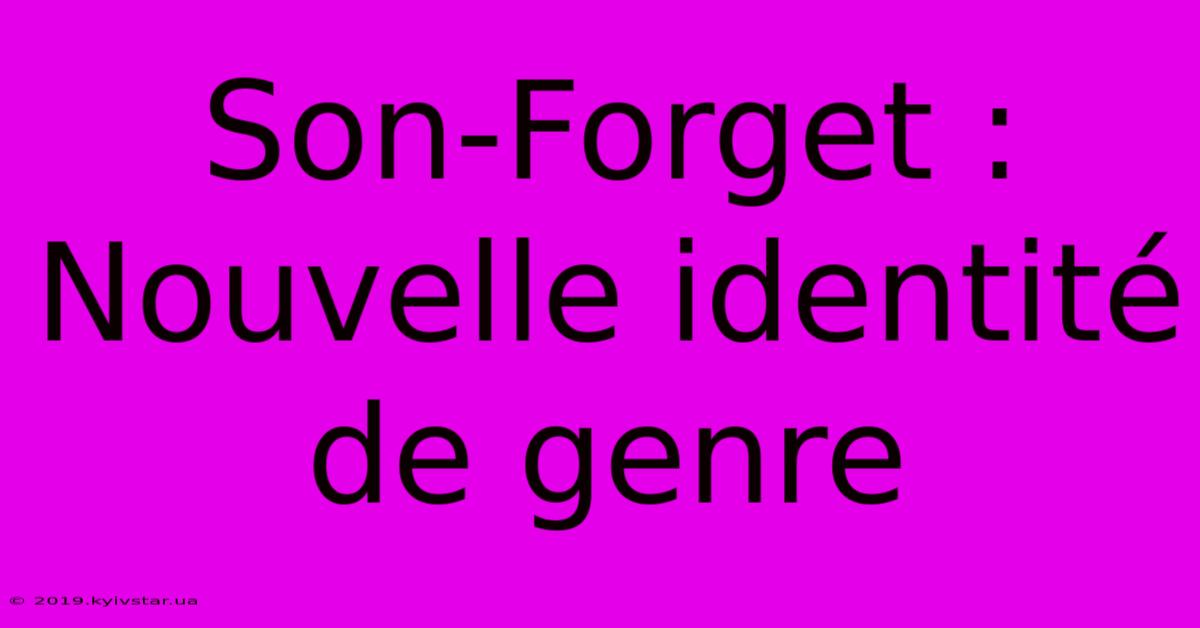 Son-Forget : Nouvelle Identité De Genre