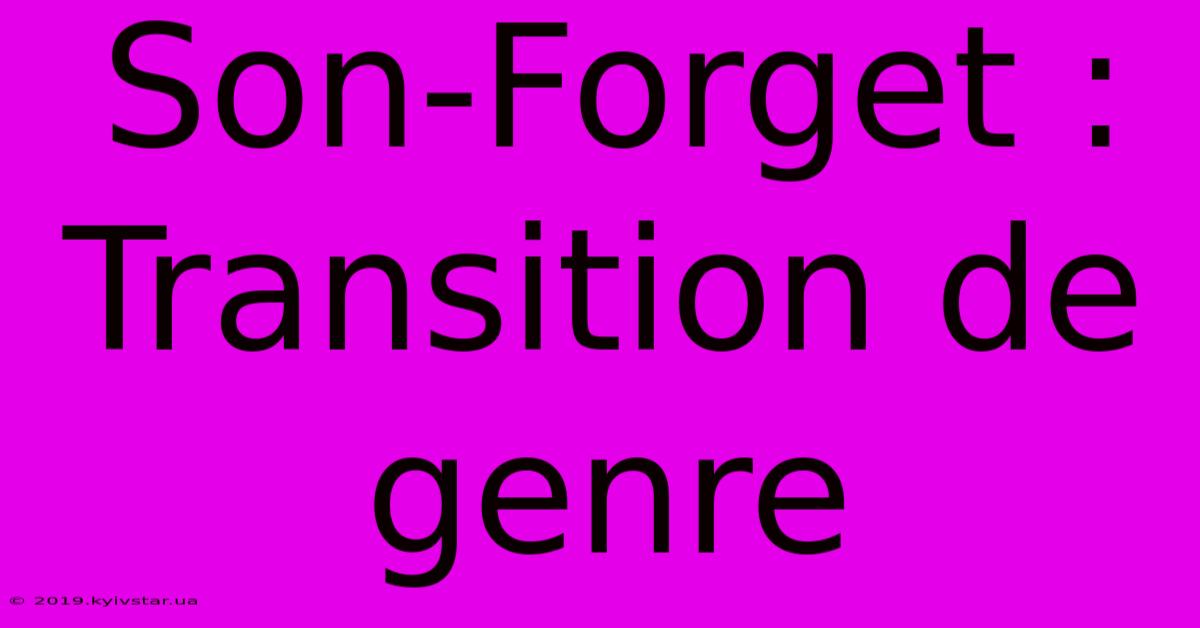 Son-Forget : Transition De Genre