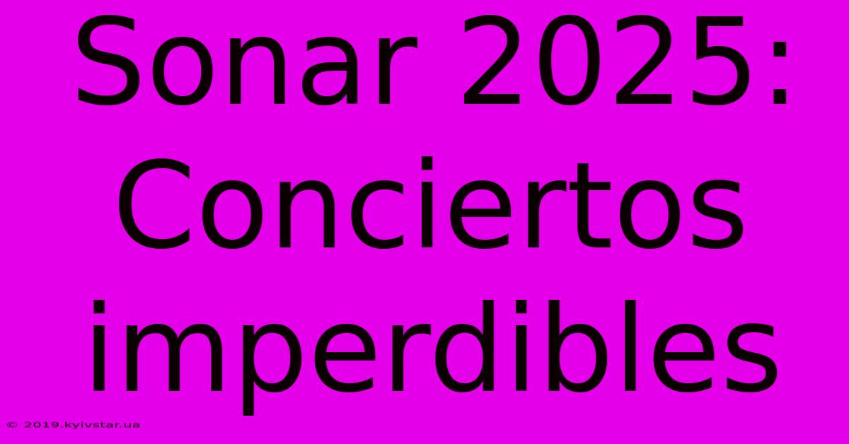 Sonar 2025: Conciertos Imperdibles