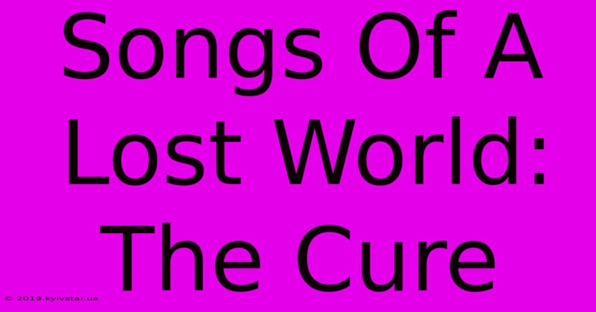 Songs Of A Lost World: The Cure