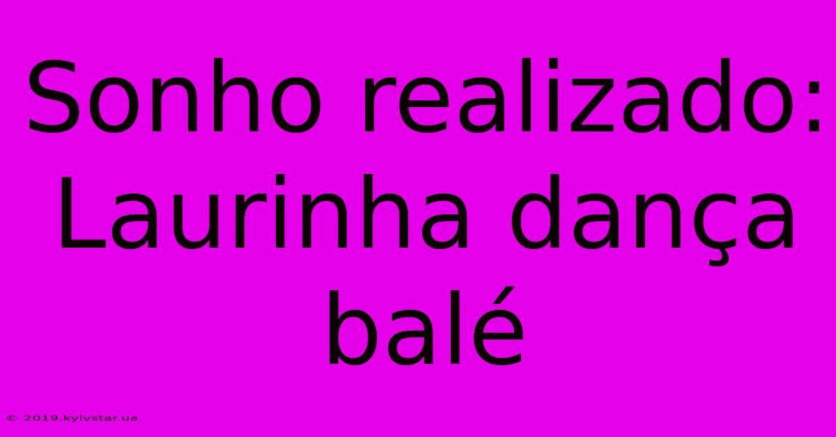 Sonho Realizado: Laurinha Dança Balé