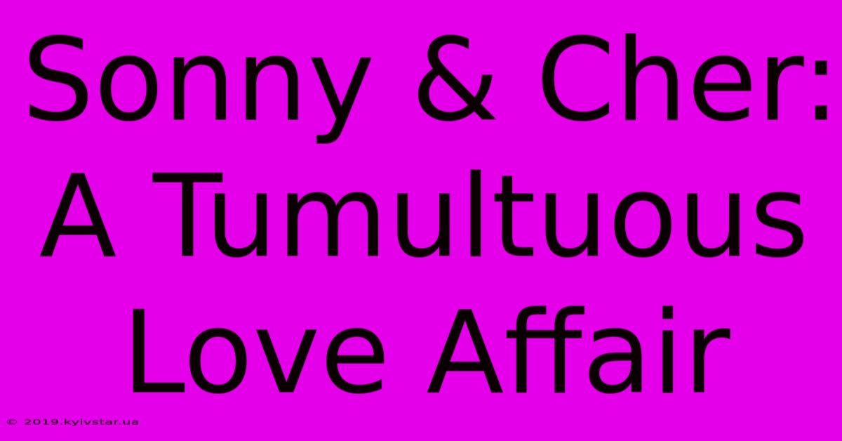 Sonny & Cher: A Tumultuous Love Affair