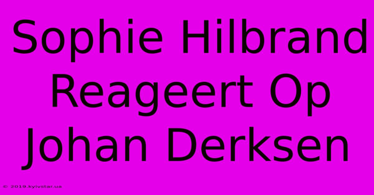 Sophie Hilbrand Reageert Op Johan Derksen 