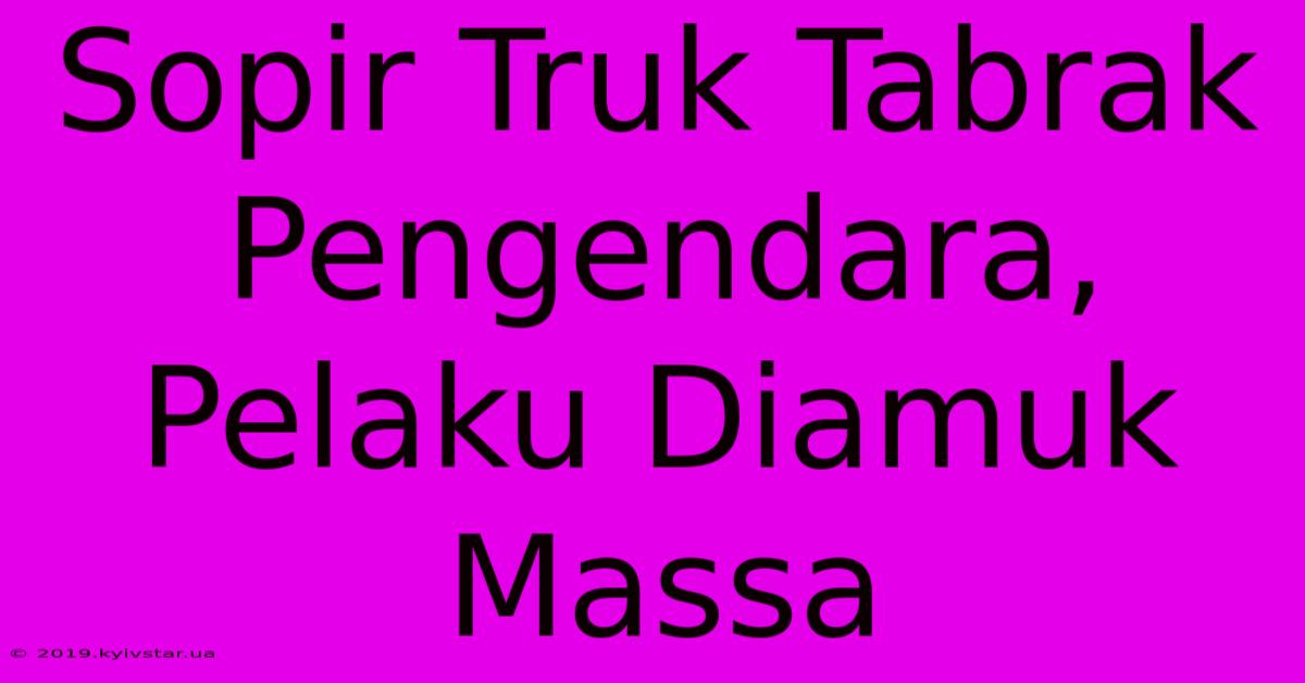 Sopir Truk Tabrak Pengendara, Pelaku Diamuk Massa