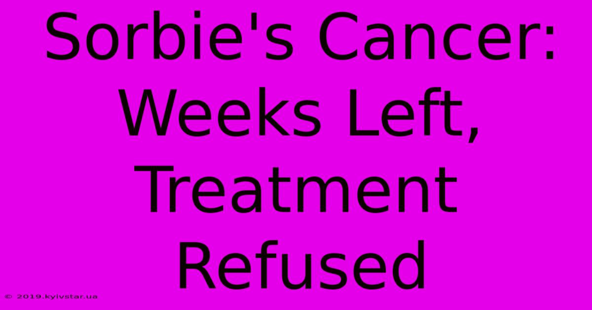 Sorbie's Cancer: Weeks Left, Treatment Refused 