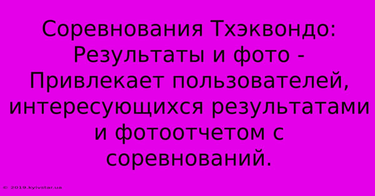 Соревнования Тхэквондо: Результаты И Фото -  Привлекает Пользователей, Интересующихся Результатами И Фотоотчетом С Соревнований.