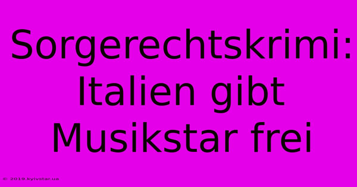 Sorgerechtskrimi: Italien Gibt Musikstar Frei