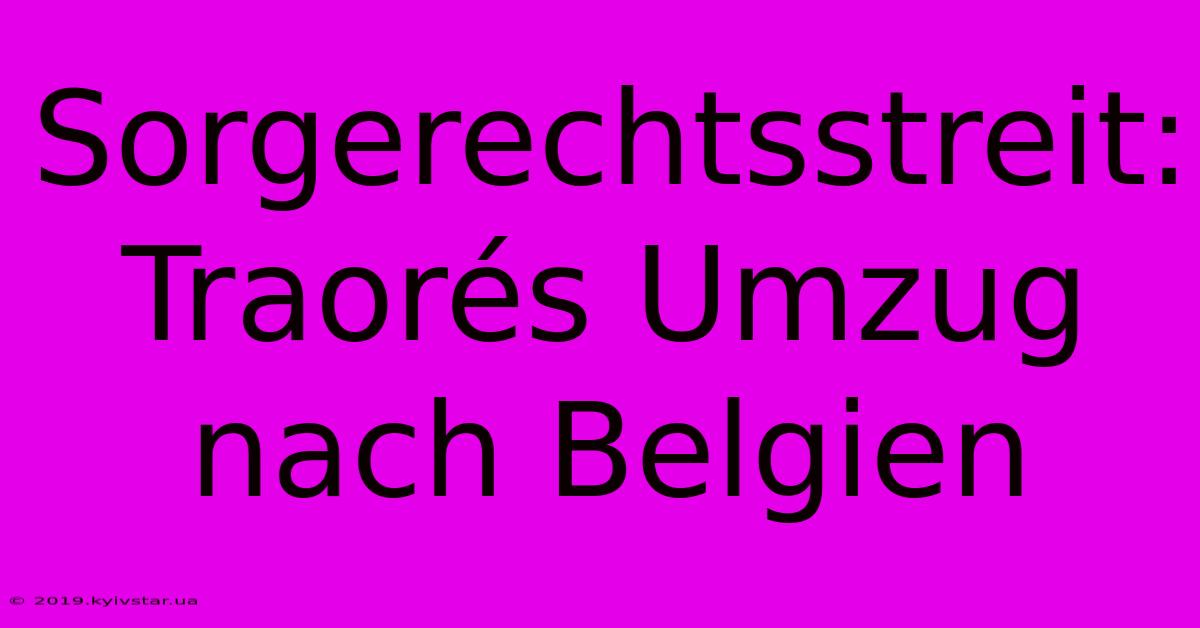 Sorgerechtsstreit: Traorés Umzug Nach Belgien