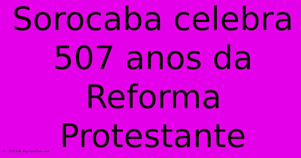 Sorocaba Celebra 507 Anos Da Reforma Protestante