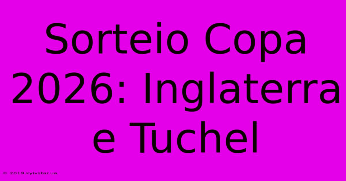 Sorteio Copa 2026: Inglaterra E Tuchel