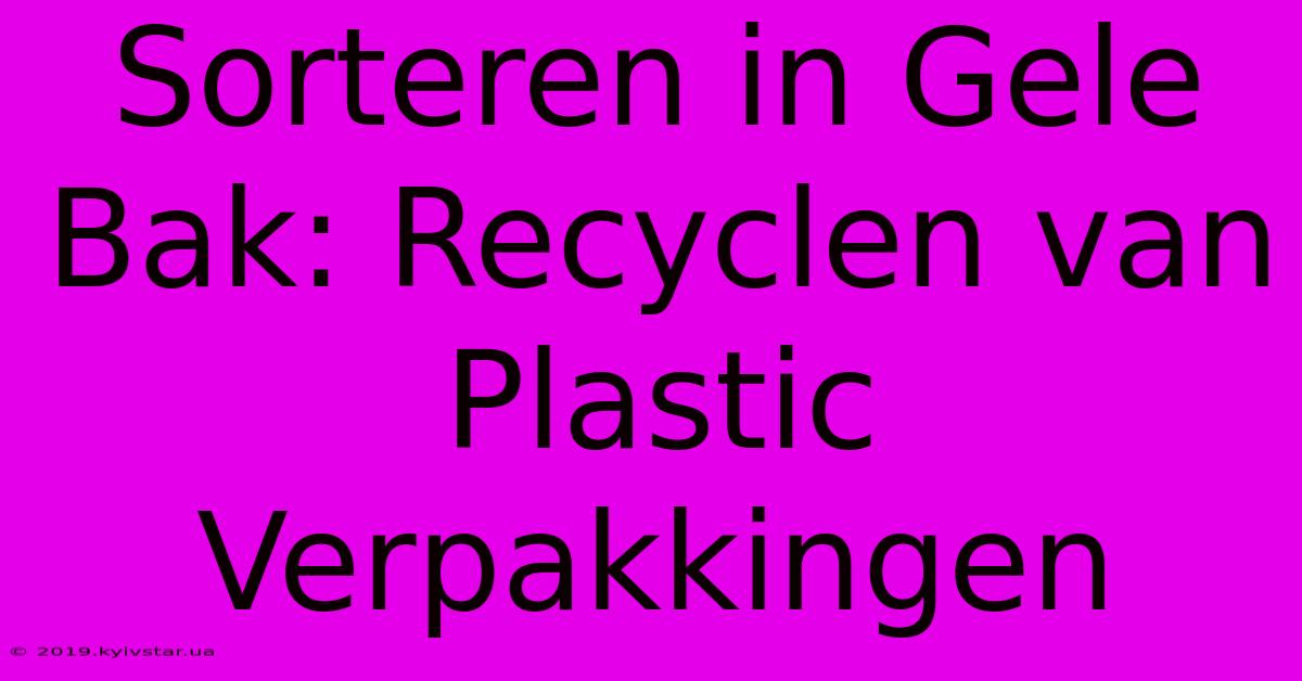 Sorteren In Gele Bak: Recyclen Van Plastic Verpakkingen