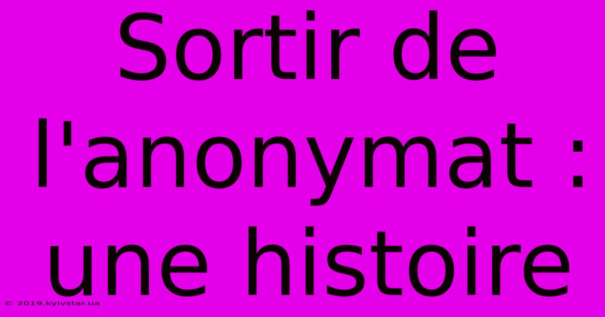 Sortir De L'anonymat : Une Histoire