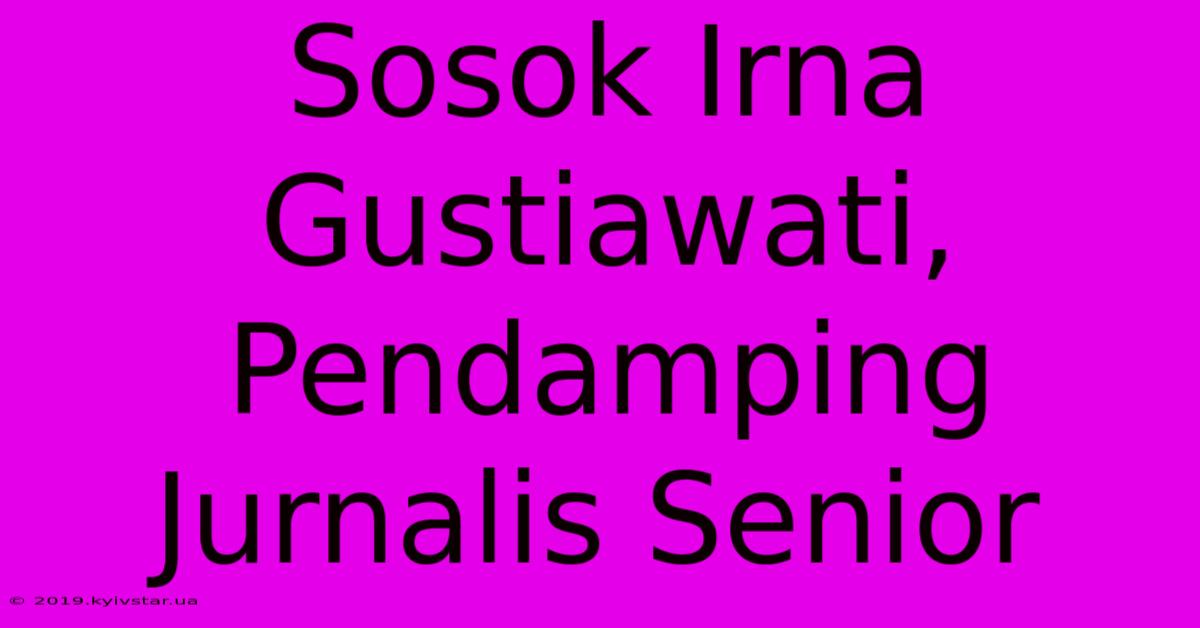 Sosok Irna Gustiawati, Pendamping Jurnalis Senior 