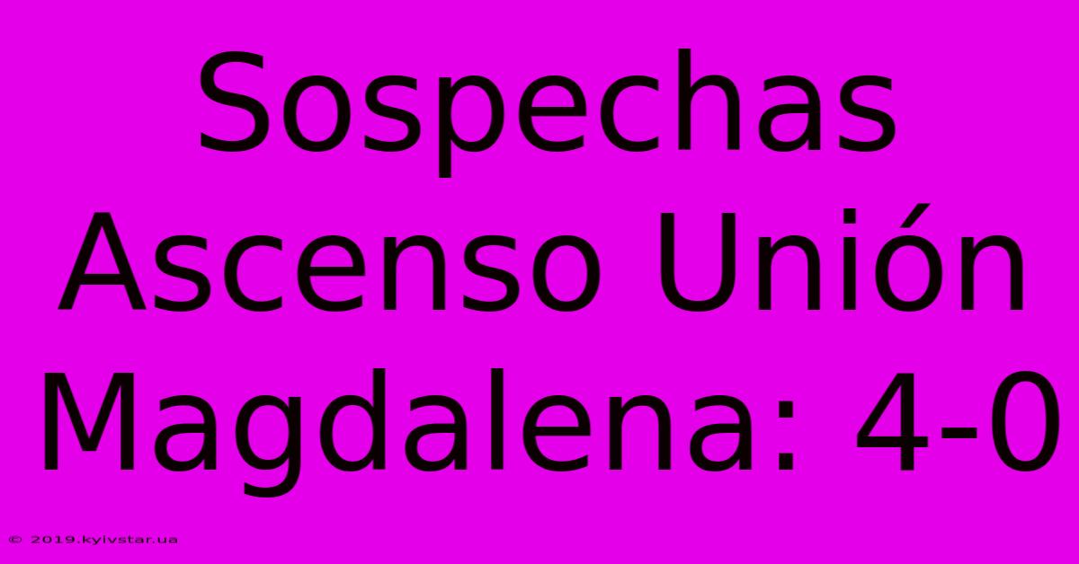 Sospechas Ascenso Unión Magdalena: 4-0