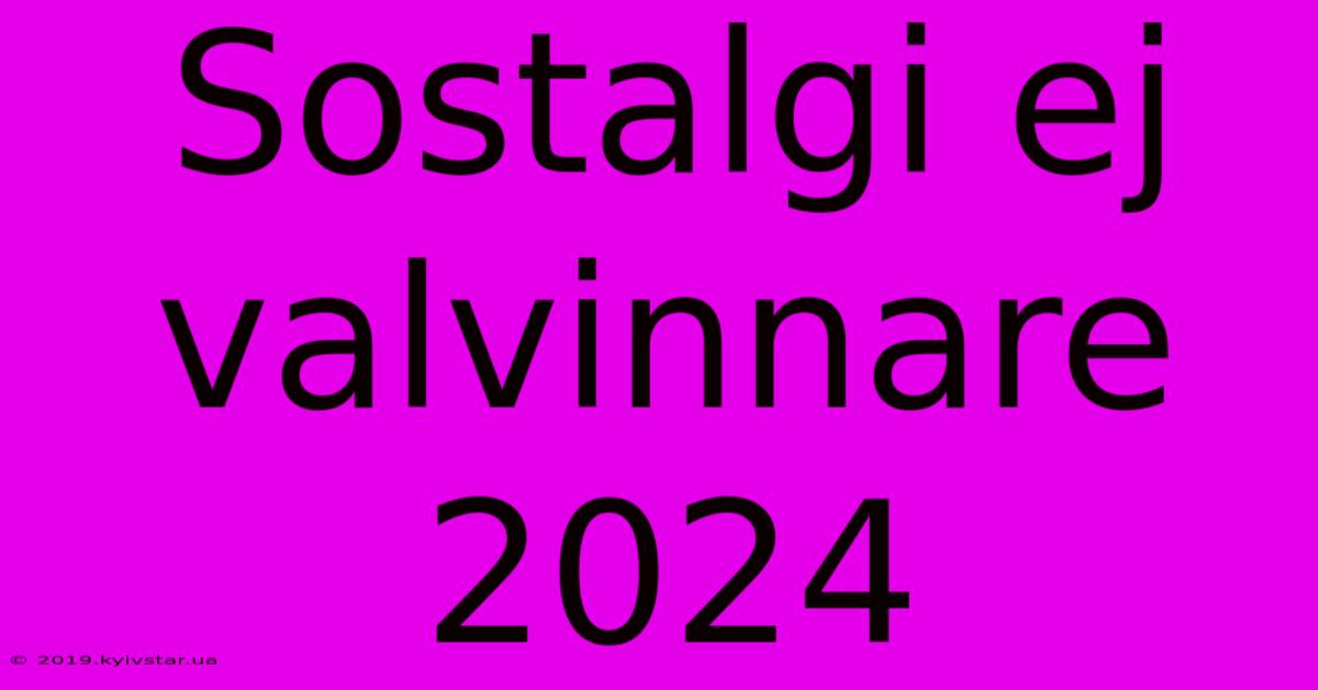 Sostalgi Ej Valvinnare 2024