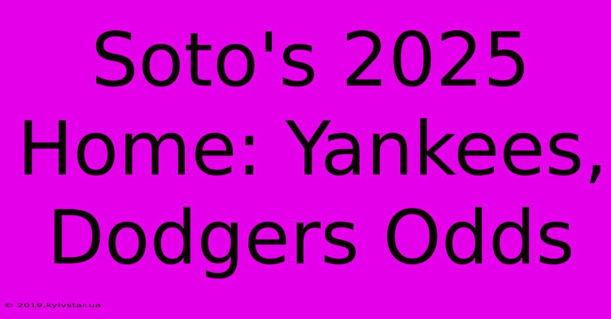 Soto's 2025 Home: Yankees, Dodgers Odds