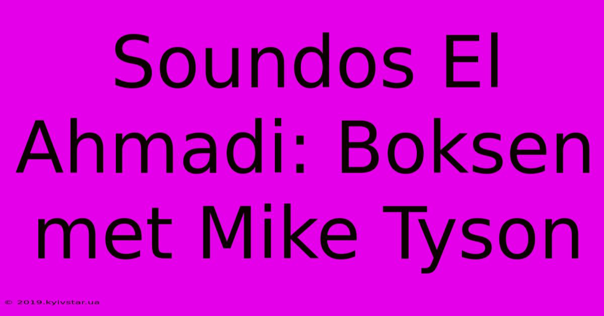 Soundos El Ahmadi: Boksen Met Mike Tyson