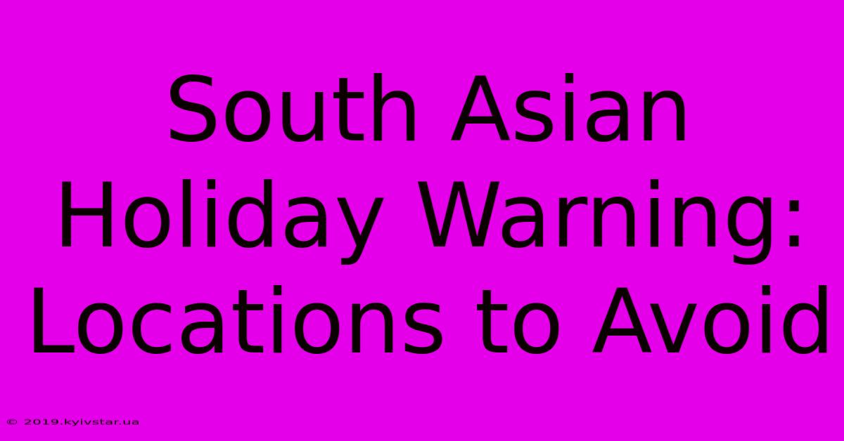 South Asian Holiday Warning: Locations To Avoid