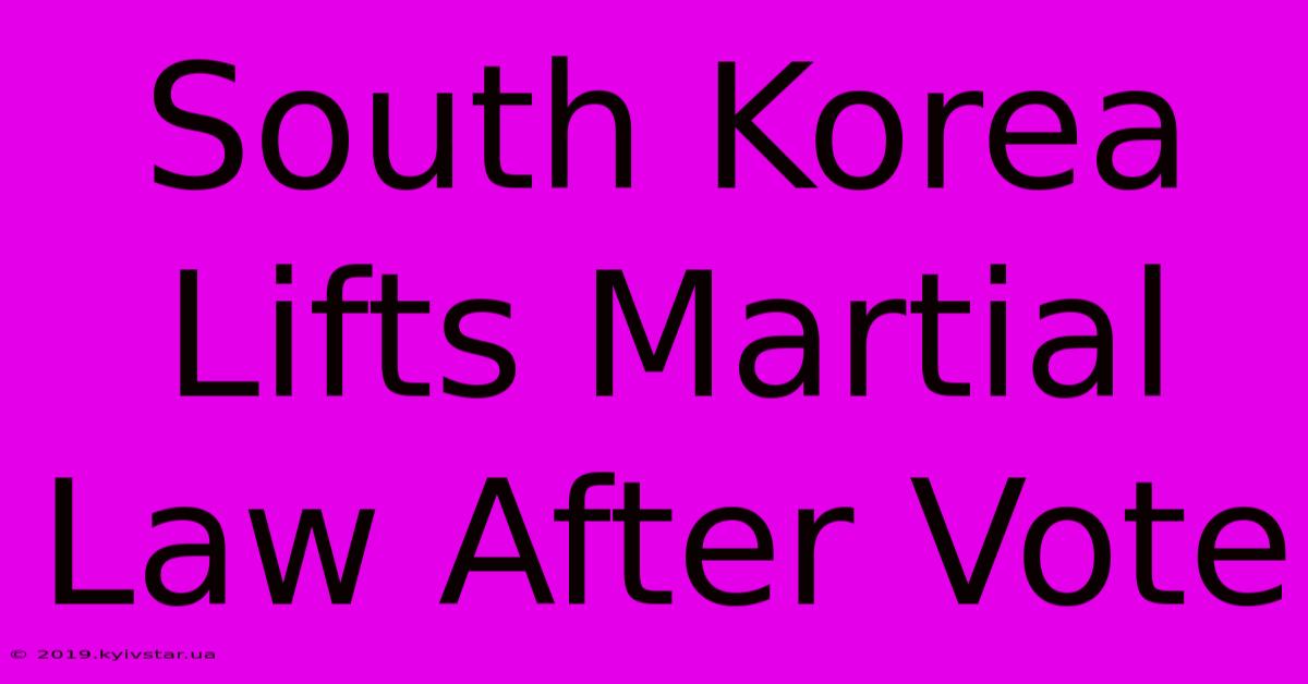 South Korea Lifts Martial Law After Vote