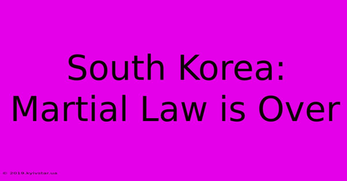 South Korea: Martial Law Is Over