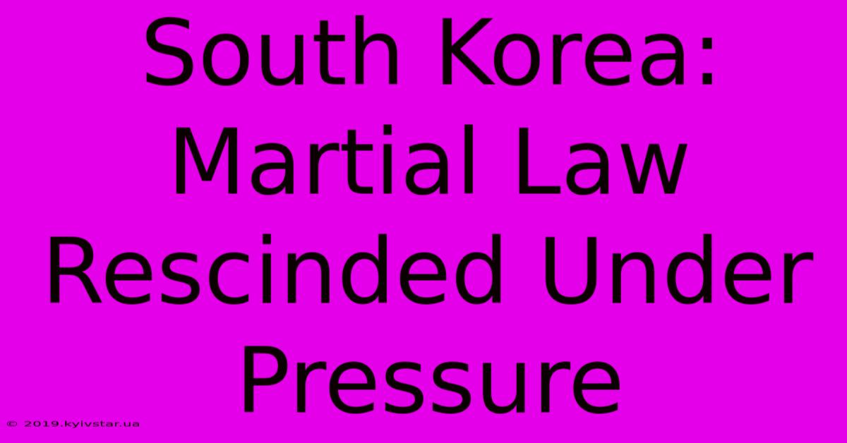 South Korea: Martial Law Rescinded Under Pressure