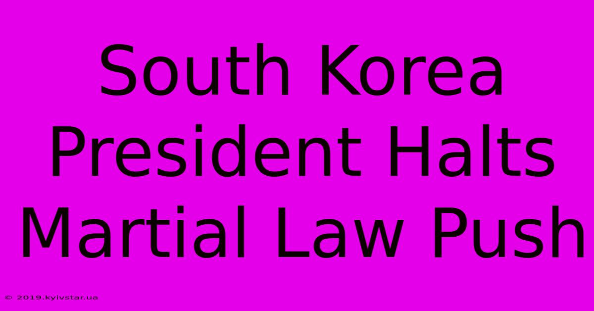 South Korea President Halts Martial Law Push