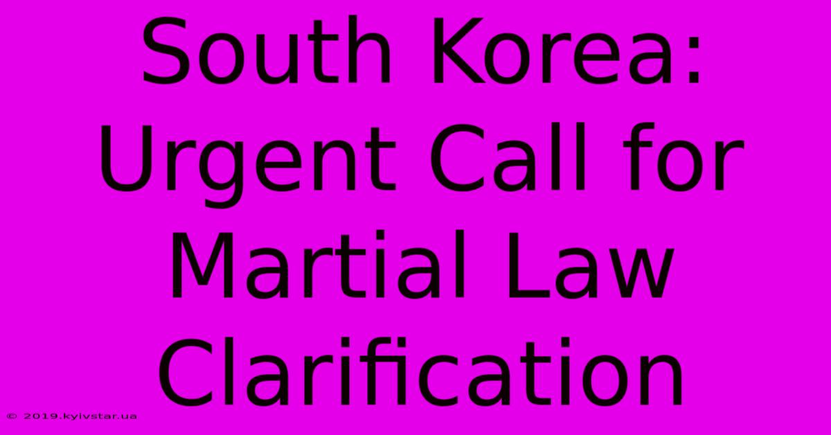 South Korea: Urgent Call For Martial Law Clarification