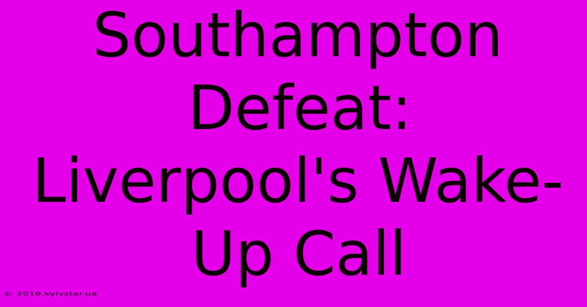 Southampton Defeat: Liverpool's Wake-Up Call