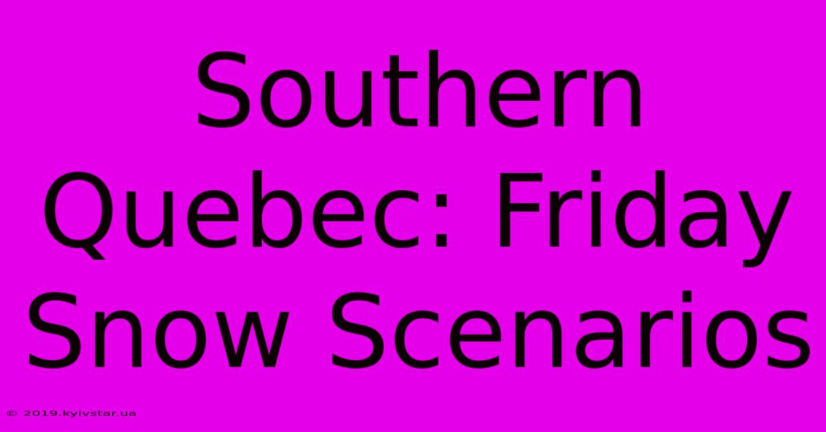 Southern Quebec: Friday Snow Scenarios