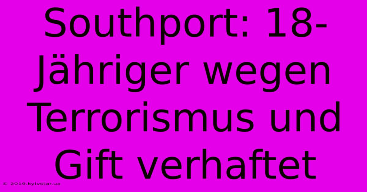 Southport: 18-Jähriger Wegen Terrorismus Und Gift Verhaftet