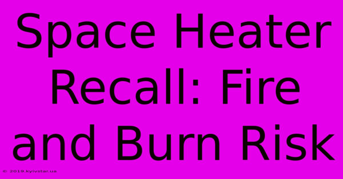 Space Heater Recall: Fire And Burn Risk