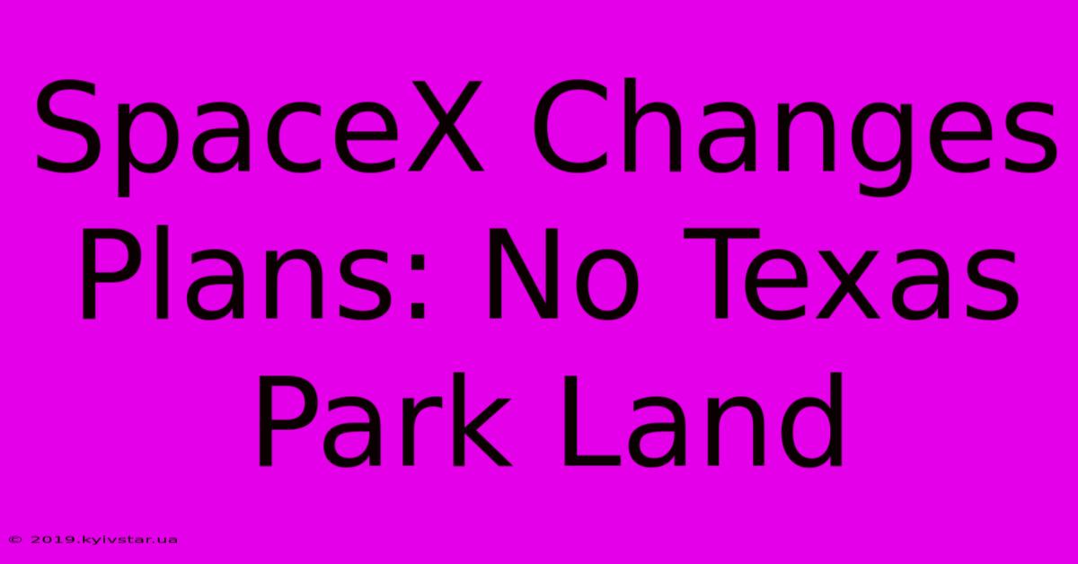 SpaceX Changes Plans: No Texas Park Land