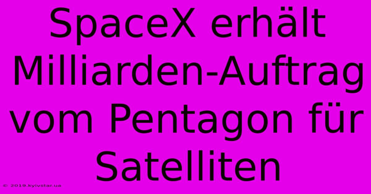 SpaceX Erhält Milliarden-Auftrag Vom Pentagon Für Satelliten