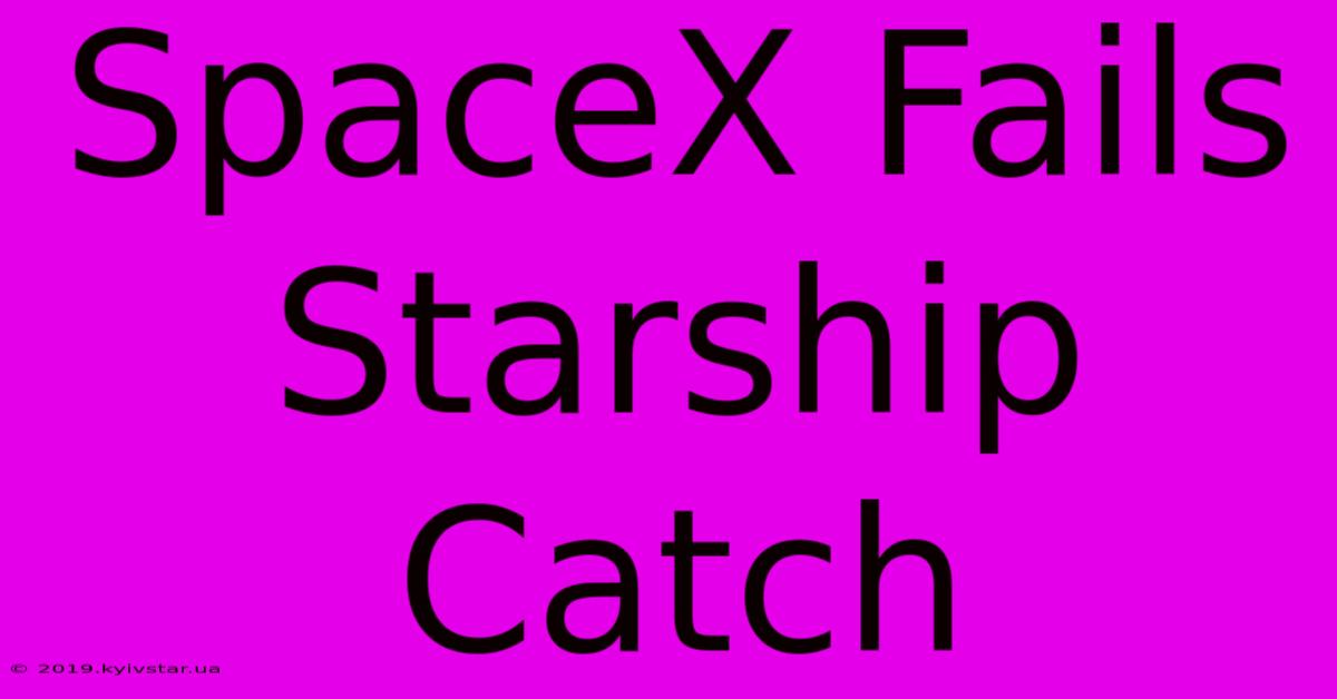 SpaceX Fails Starship Catch