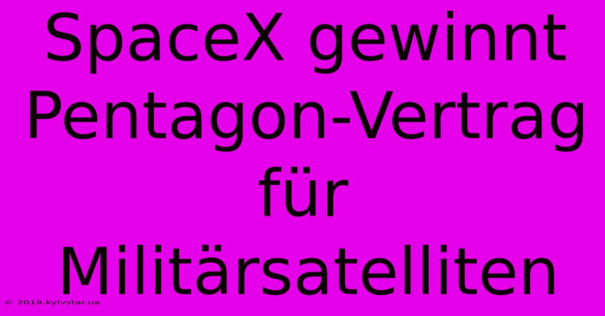 SpaceX Gewinnt Pentagon-Vertrag Für Militärsatelliten
